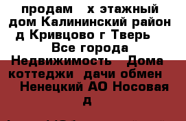 продам 2-х этажный дом,Калининский район,д.Кривцово(г.Тверь) - Все города Недвижимость » Дома, коттеджи, дачи обмен   . Ненецкий АО,Носовая д.